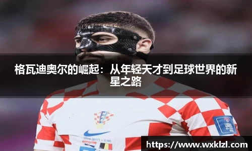 格瓦迪奥尔的崛起：从年轻天才到足球世界的新星之路