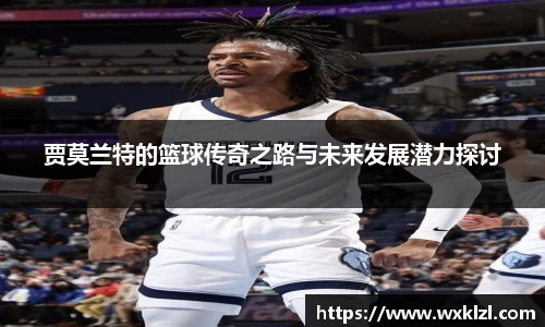贾莫兰特的篮球传奇之路与未来发展潜力探讨