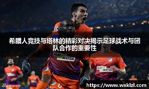 希腊人竞技与塔林的精彩对决揭示足球战术与团队合作的重要性